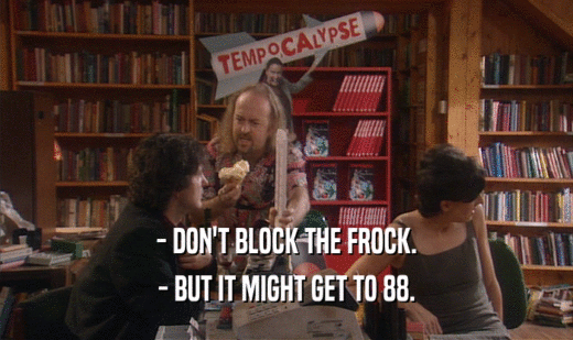 - DON'T BLOCK THE FROCK. - BUT IT MIGHT GET TO 88. 