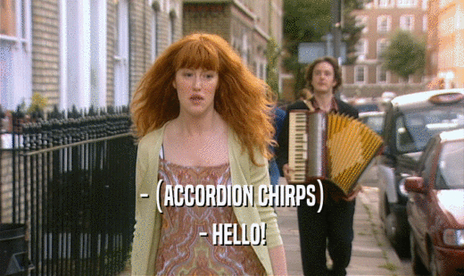 - (ACCORDION CHIRPS) - HELLO! 