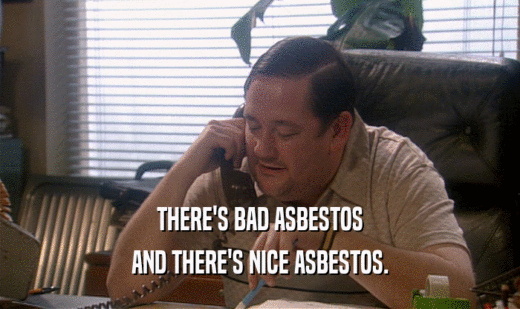 THERE'S BAD ASBESTOS AND THERE'S NICE ASBESTOS. 
