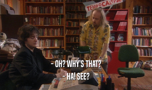 - OH? WHY'S THAT? - HA! SEE? 