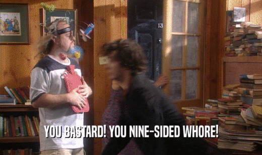 YOU BASTARD! YOU NINE-SIDED WHORE!  