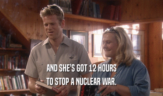 AND SHE'S GOT 12 HOURS
 TO STOP A NUCLEAR WAR.
 