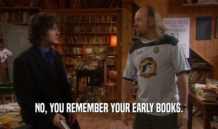 NO, YOU REMEMBER YOUR EARLY BOOKS.  