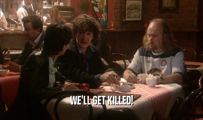 WE'LL GET KILLED!  