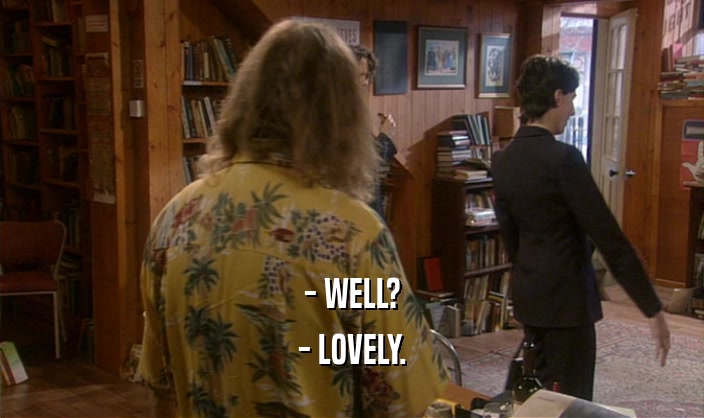 - WELL? - LOVELY. 