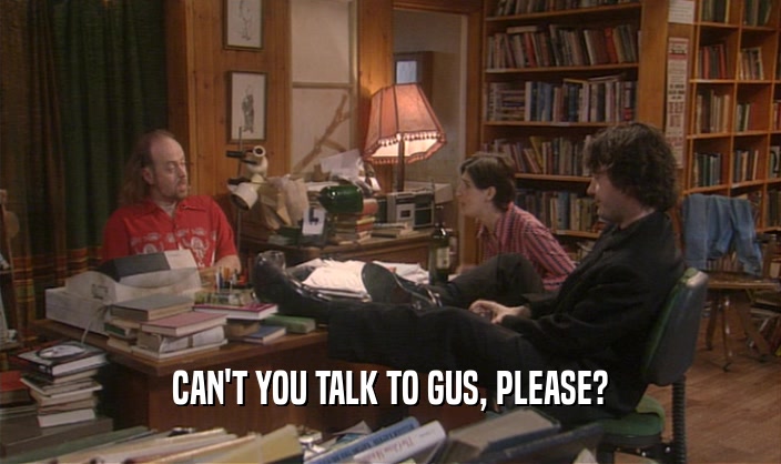 CAN'T YOU TALK TO GUS, PLEASE?  