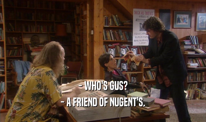 - WHO'S GUS? - A FRIEND OF NUGENT'S. 