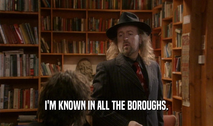 I'M KNOWN IN ALL THE BOROUGHS.  