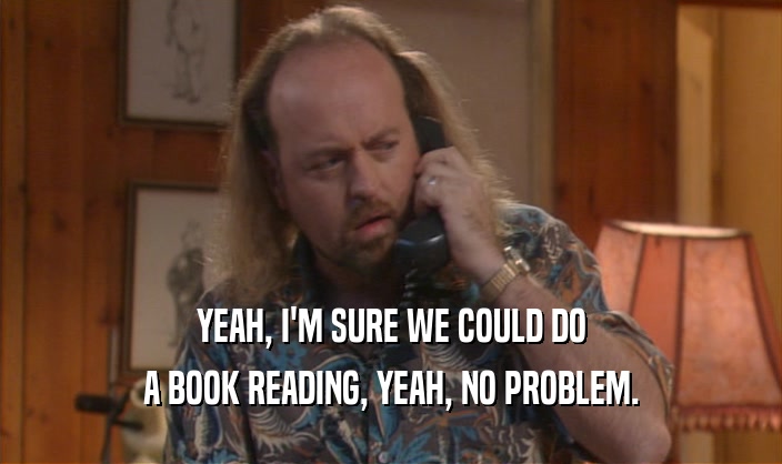 YEAH, I'M SURE WE COULD DO
 A BOOK READING, YEAH, NO PROBLEM.
 