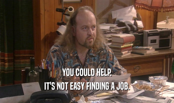 YOU COULD HELP. IT'S NOT EASY FINDING A JOB. 