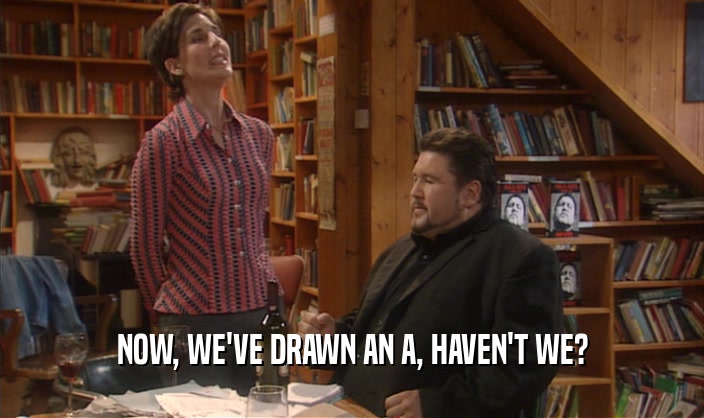 NOW, WE'VE DRAWN AN A, HAVEN'T WE?  