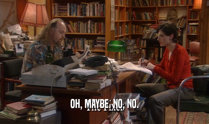 OH, MAYBE. NO, NO.  