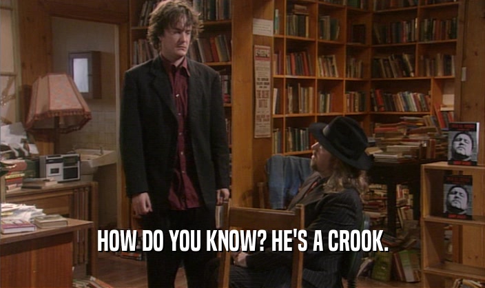 HOW DO YOU KNOW? HE'S A CROOK.  