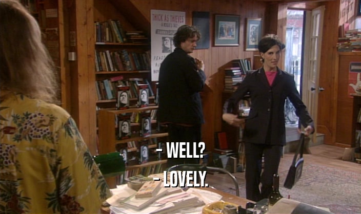 - WELL? - LOVELY. 