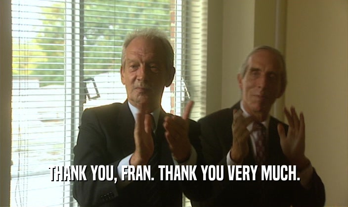 THANK YOU, FRAN. THANK YOU VERY MUCH.  
