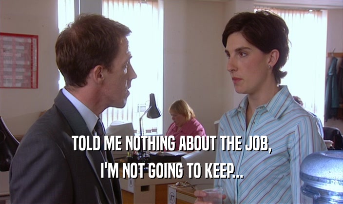 TOLD ME NOTHING ABOUT THE JOB, I'M NOT GOING TO KEEP... 