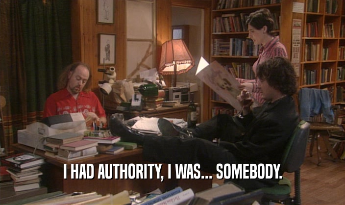 I HAD AUTHORITY, I WAS... SOMEBODY.  