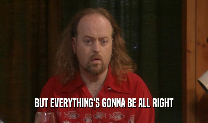 BUT EVERYTHING'S GONNA BE ALL RIGHT  