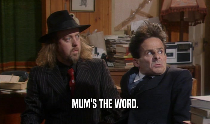 MUM'S THE WORD.  