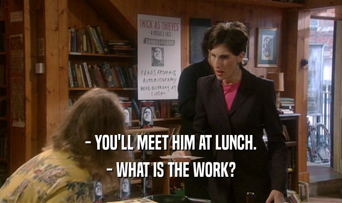 - YOU'LL MEET HIM AT LUNCH. - WHAT IS THE WORK? 