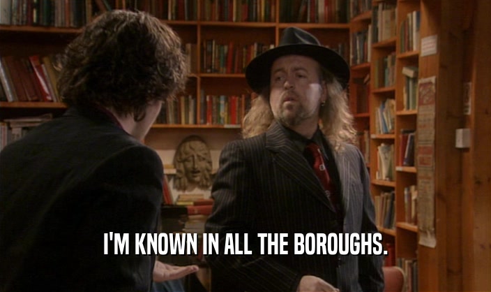 I'M KNOWN IN ALL THE BOROUGHS.  