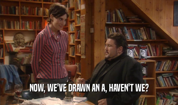 NOW, WE'VE DRAWN AN A, HAVEN'T WE?  