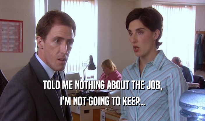 TOLD ME NOTHING ABOUT THE JOB, I'M NOT GOING TO KEEP... 