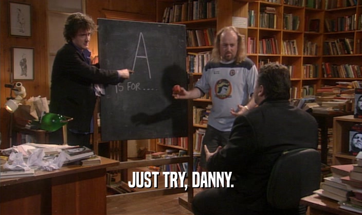 JUST TRY, DANNY.  