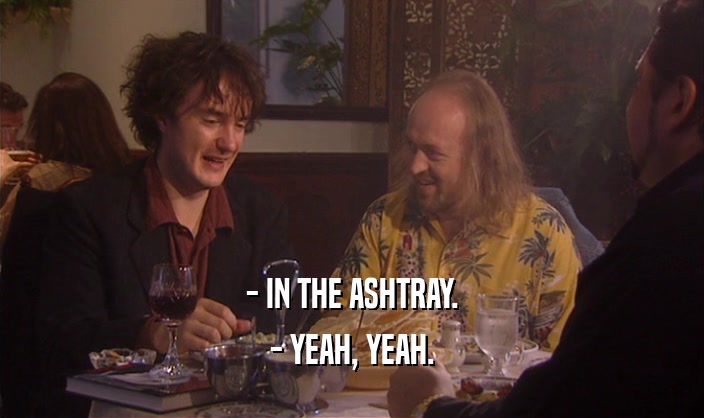 - IN THE ASHTRAY. - YEAH, YEAH. 
