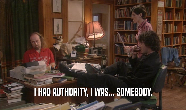 I HAD AUTHORITY, I WAS... SOMEBODY.  