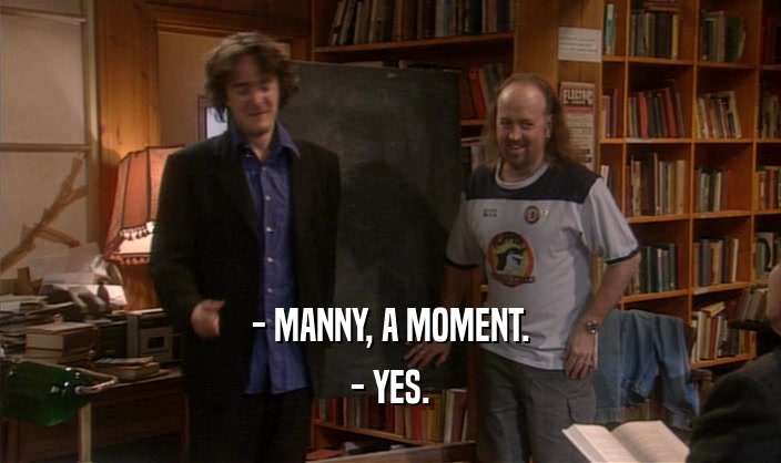 - MANNY, A MOMENT. - YES. 
