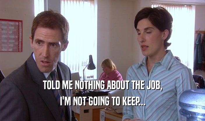 TOLD ME NOTHING ABOUT THE JOB, I'M NOT GOING TO KEEP... 