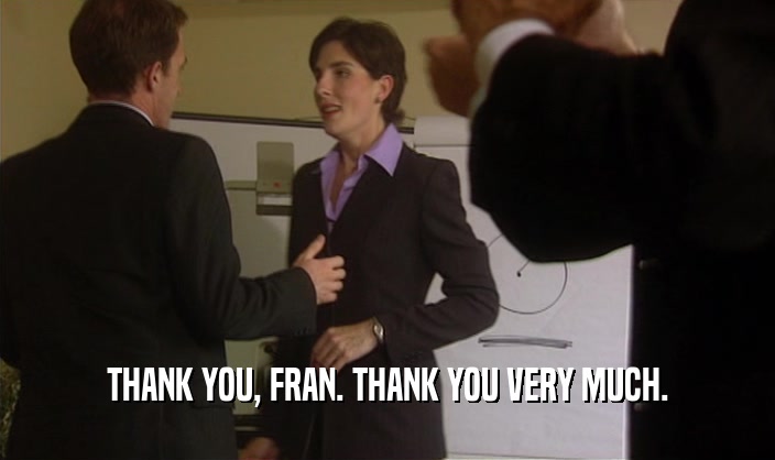 THANK YOU, FRAN. THANK YOU VERY MUCH.  