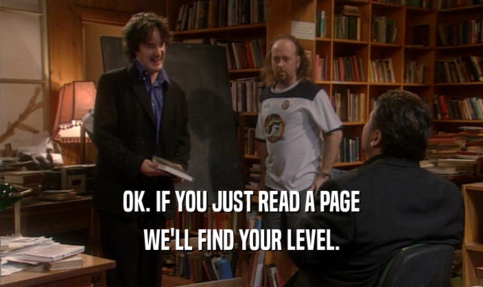 OK. IF YOU JUST READ A PAGE
 WE'LL FIND YOUR LEVEL.
 