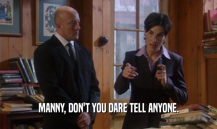 MANNY, DON'T YOU DARE TELL ANYONE.  