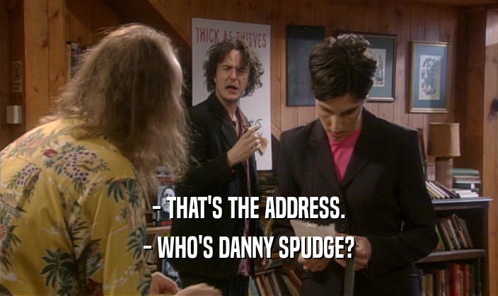 - THAT'S THE ADDRESS. - WHO'S DANNY SPUDGE? 