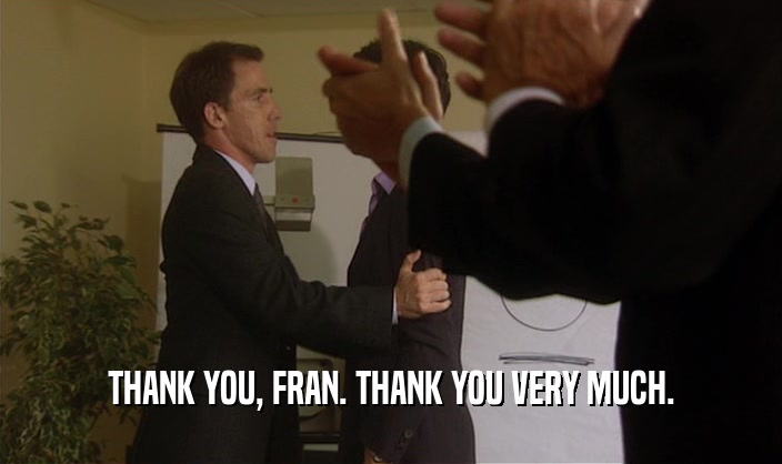THANK YOU, FRAN. THANK YOU VERY MUCH.  