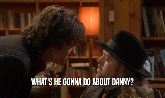 WHAT'S HE GONNA DO ABOUT DANNY?  