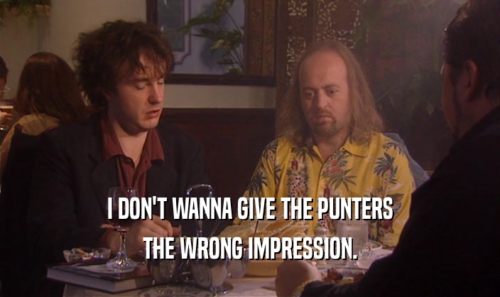 I DON'T WANNA GIVE THE PUNTERS THE WRONG IMPRESSION. 