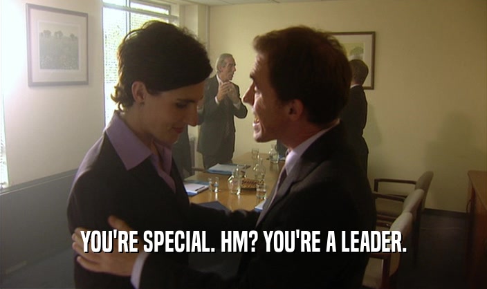 YOU'RE SPECIAL. HM? YOU'RE A LEADER.
  