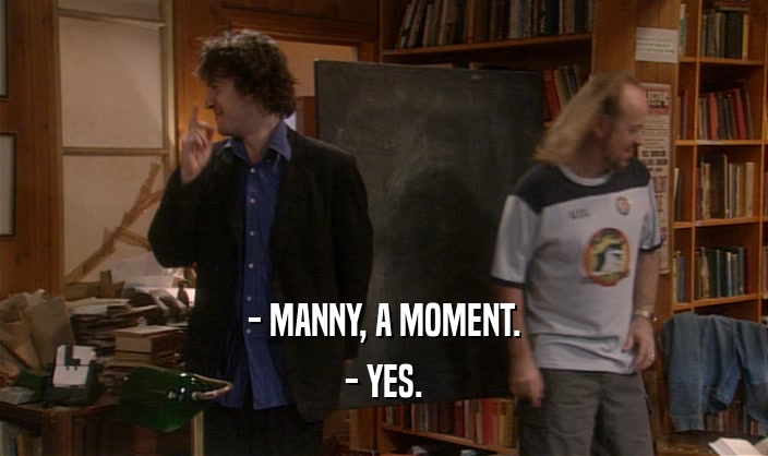 - MANNY, A MOMENT. - YES. 
