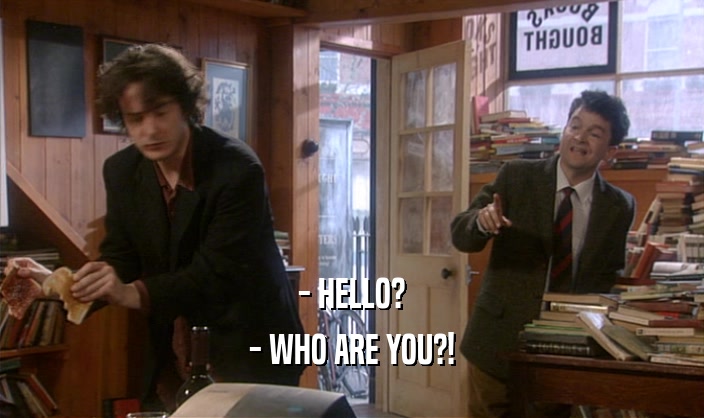- HELLO?
 - WHO ARE YOU?!
 