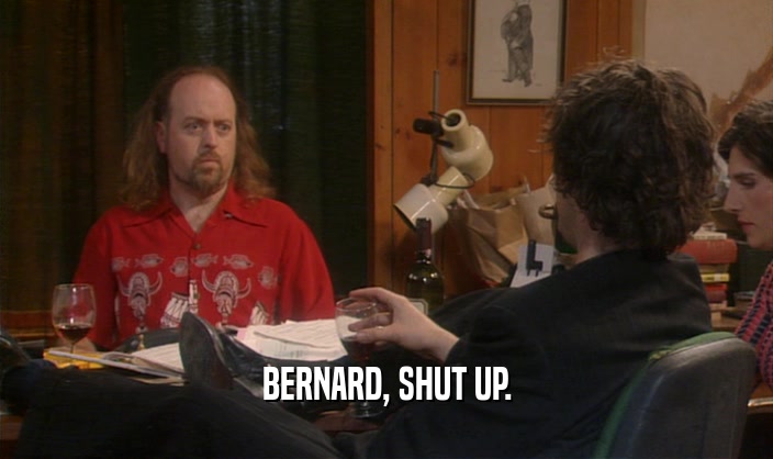 BERNARD, SHUT UP.  