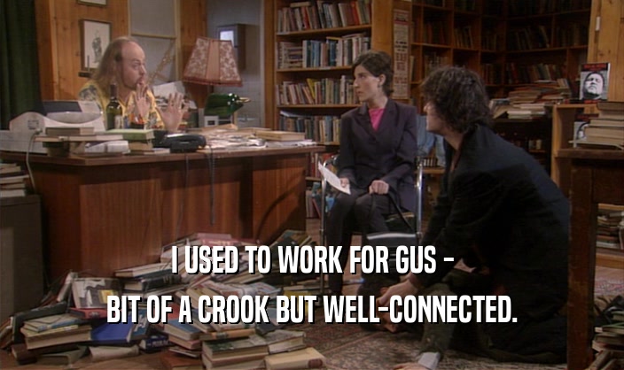 I USED TO WORK FOR GUS -
 BIT OF A CROOK BUT WELL-CONNECTED.
 