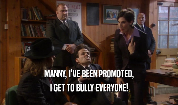 MANNY, I'VE BEEN PROMOTED, I GET TO BULLY EVERYONE! 