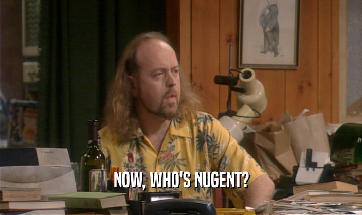 NOW, WHO'S NUGENT?
  