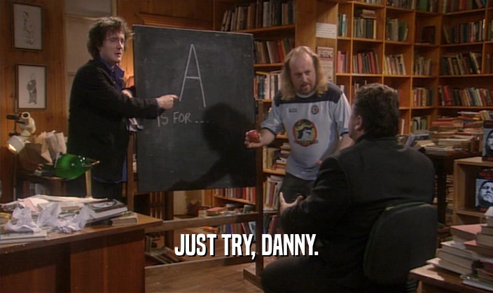 JUST TRY, DANNY.  