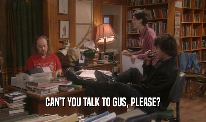CAN'T YOU TALK TO GUS, PLEASE?  