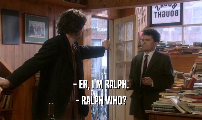 - ER, I'M RALPH.
 - RALPH WHO?
 