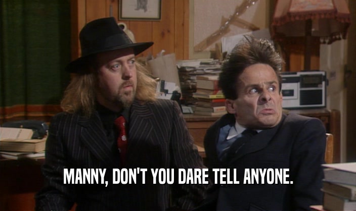 MANNY, DON'T YOU DARE TELL ANYONE.  